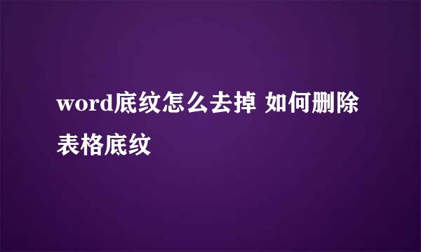 word底纹怎么去掉 如何删除表格底纹