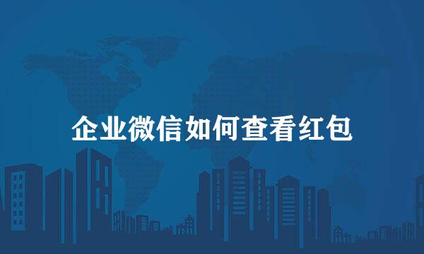 企业微信如何查看红包