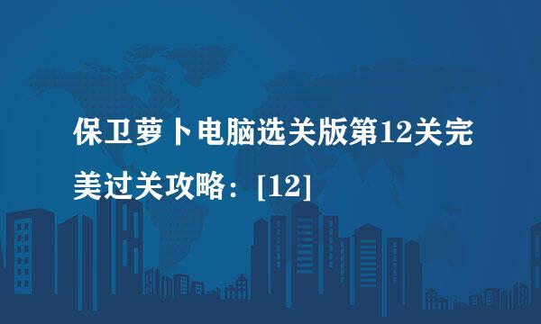 保卫萝卜电脑选关版第12关完美过关攻略：[12]