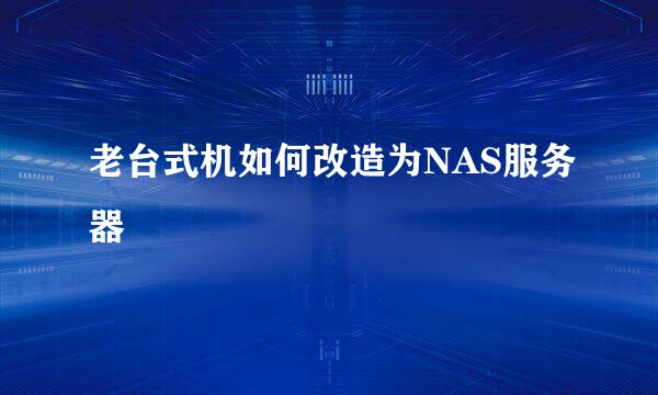 老台式机如何改造为NAS服务器