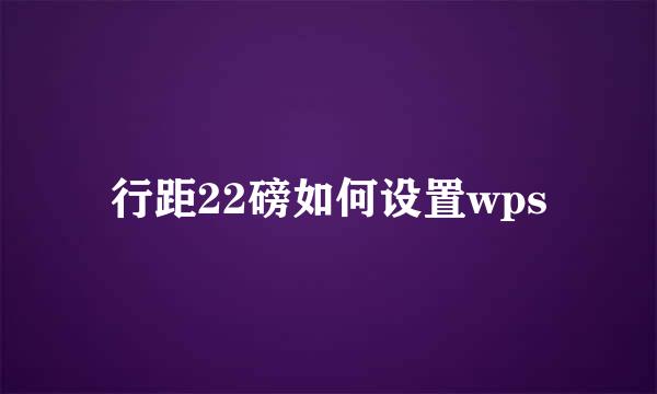 行距22磅如何设置wps