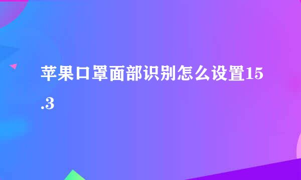 苹果口罩面部识别怎么设置15.3