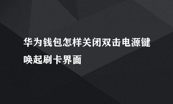 华为钱包怎样关闭双击电源键唤起刷卡界面