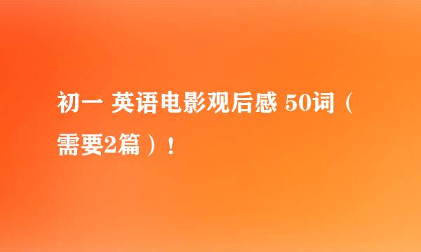 初一 英语电影观后感 50词（需要2篇）！