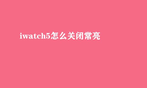 iwatch5怎么关闭常亮