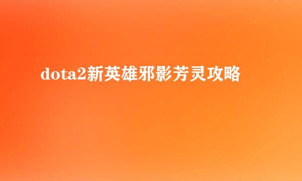 dota2新英雄邪影芳灵攻略