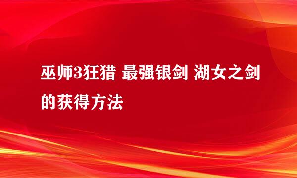 巫师3狂猎 最强银剑 湖女之剑的获得方法