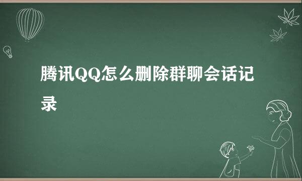 腾讯QQ怎么删除群聊会话记录