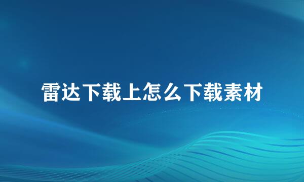 雷达下载上怎么下载素材