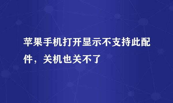 苹果手机打开显示不支持此配件，关机也关不了