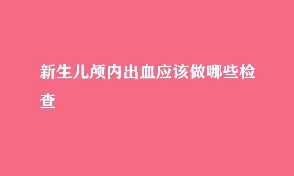 新生儿颅内出血应该做哪些检查