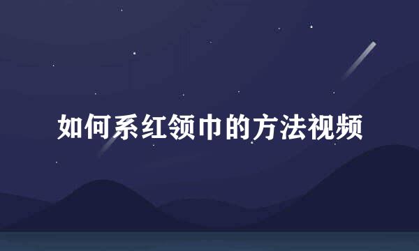 如何系红领巾的方法视频