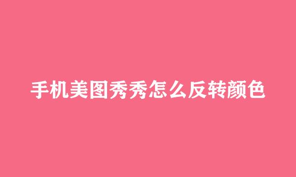手机美图秀秀怎么反转颜色