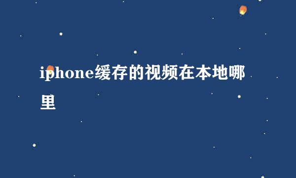 iphone缓存的视频在本地哪里