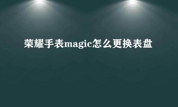 荣耀手表magic怎么更换表盘
