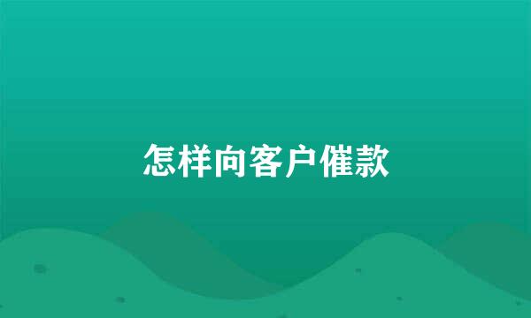 怎样向客户催款
