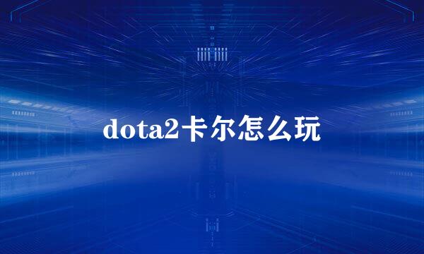 dota2卡尔怎么玩