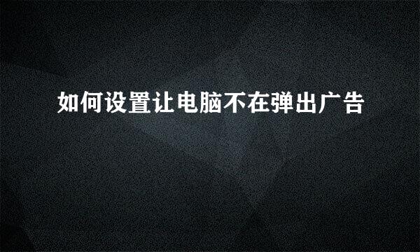 如何设置让电脑不在弹出广告