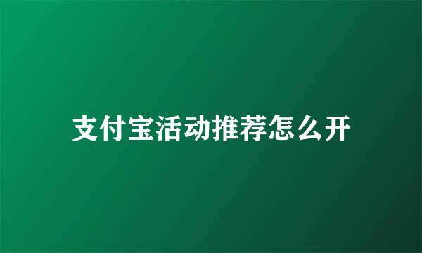 支付宝活动推荐怎么开