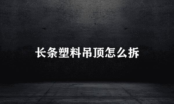 长条塑料吊顶怎么拆