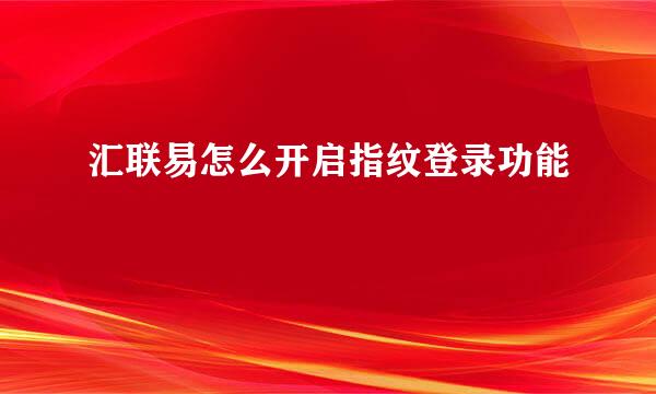汇联易怎么开启指纹登录功能