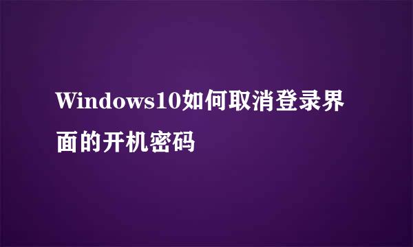 Windows10如何取消登录界面的开机密码
