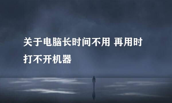 关于电脑长时间不用 再用时打不开机器