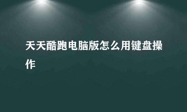 天天酷跑电脑版怎么用键盘操作