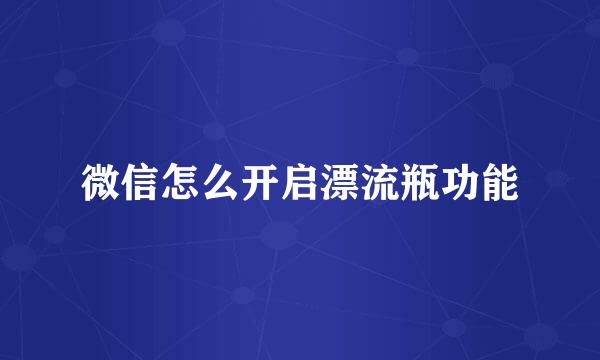 微信怎么开启漂流瓶功能