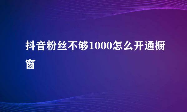 抖音粉丝不够1000怎么开通橱窗