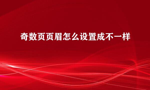 奇数页页眉怎么设置成不一样