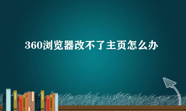 360浏览器改不了主页怎么办