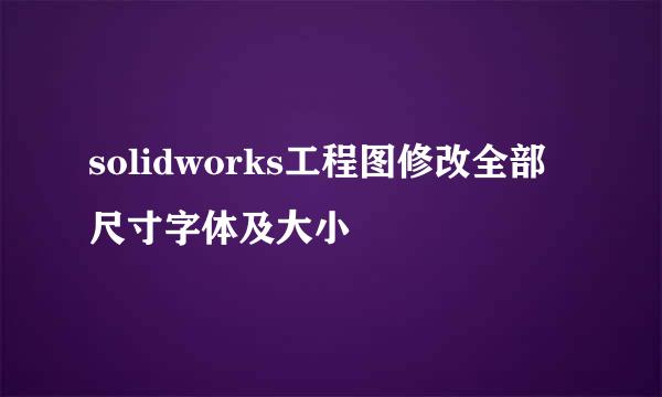 solidworks工程图修改全部尺寸字体及大小