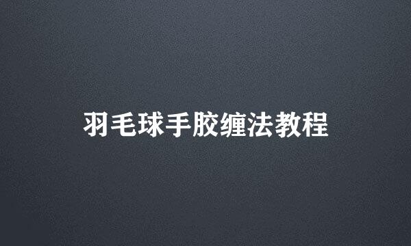 羽毛球手胶缠法教程