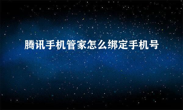 腾讯手机管家怎么绑定手机号
