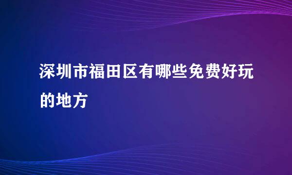 深圳市福田区有哪些免费好玩的地方