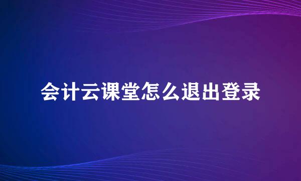 会计云课堂怎么退出登录