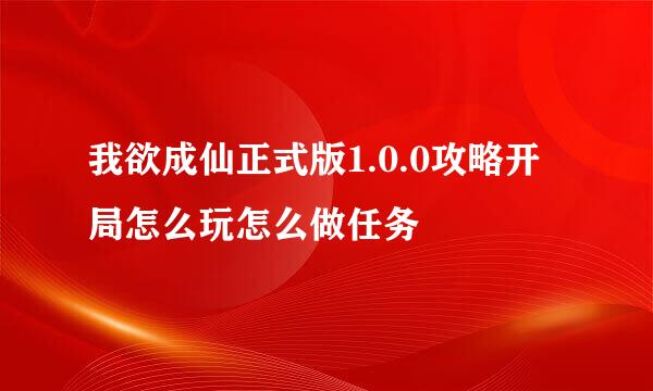 我欲成仙正式版1.0.0攻略开局怎么玩怎么做任务