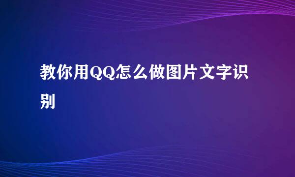 教你用QQ怎么做图片文字识别