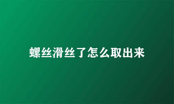 螺丝滑丝了怎么取出来