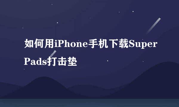 如何用iPhone手机下载SuperPads打击垫