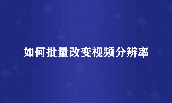 如何批量改变视频分辨率