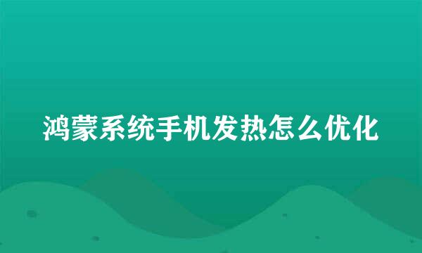 鸿蒙系统手机发热怎么优化