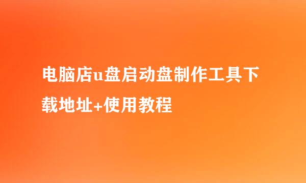 电脑店u盘启动盘制作工具下载地址+使用教程