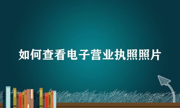 如何查看电子营业执照照片
