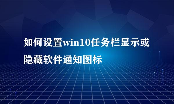 如何设置win10任务栏显示或隐藏软件通知图标