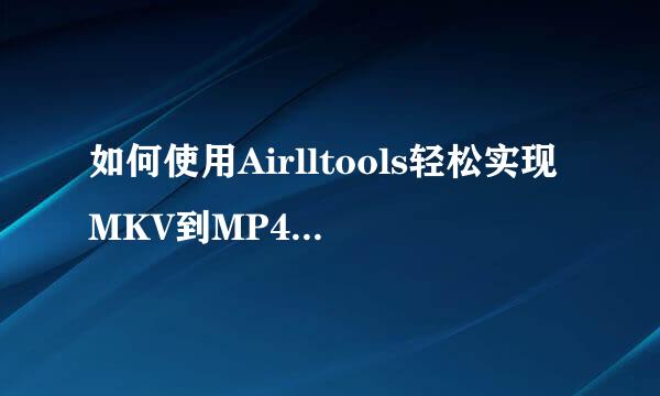 如何使用Airlltools轻松实现MKV到MP4的无损转换