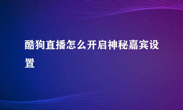 酷狗直播怎么开启神秘嘉宾设置