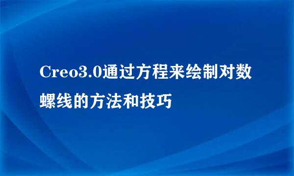 Creo3.0通过方程来绘制对数螺线的方法和技巧