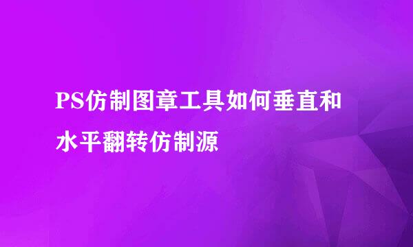 PS仿制图章工具如何垂直和水平翻转仿制源